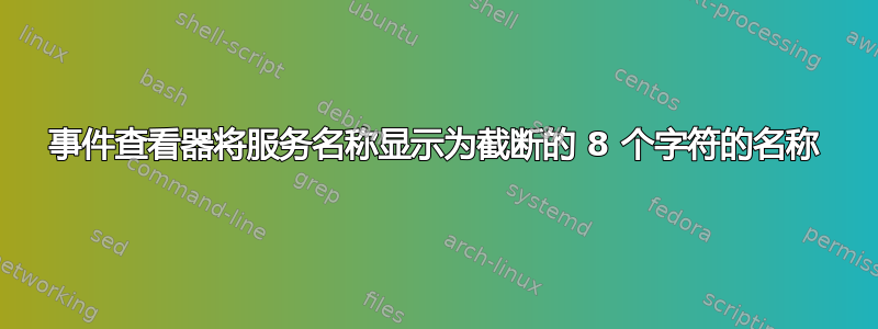 事件查看器将服务名称显示为截断的 8 个字符的名称