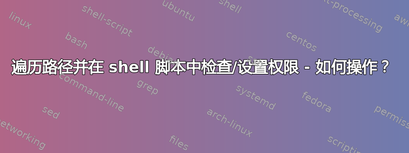 遍历路径并在 shell 脚本中检查/设置权限 - 如何操作？