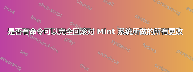 是否有命令可以完全回滚对 Mint 系统所做的所有更改