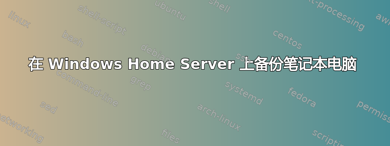 在 Windows Home Server 上备份笔记本电脑