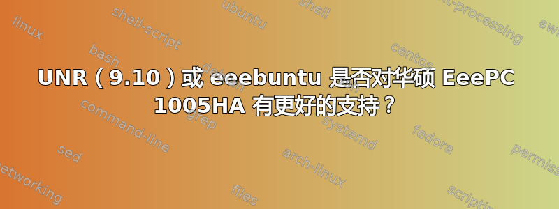 UNR（9.10）或 eeebuntu 是否对华硕 EeePC 1005HA 有更好的支持？