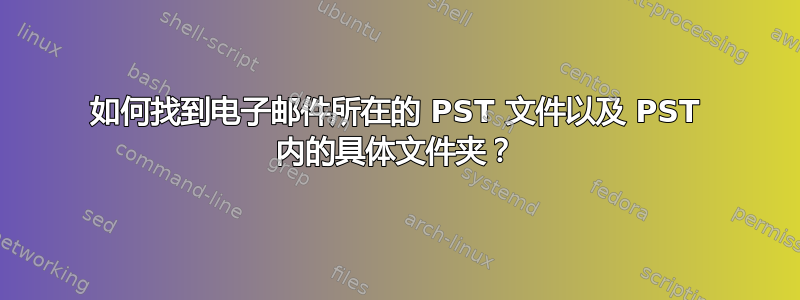 如何找到电子邮件所在的 PST 文件以及 PST 内的具体文件夹？