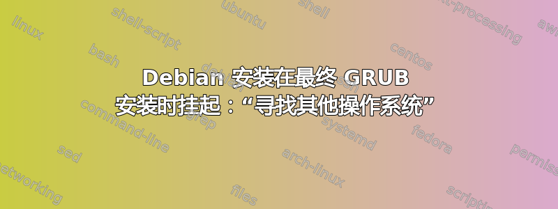 Debian 安装在最终 GRUB 安装时挂起：“寻找其他操作系统”