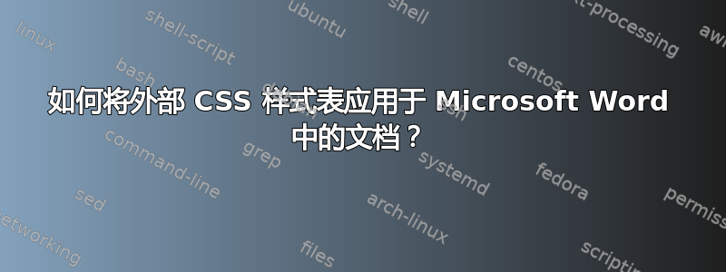 如何将外部 CSS 样式表应用于 Microsoft Word 中的文档？