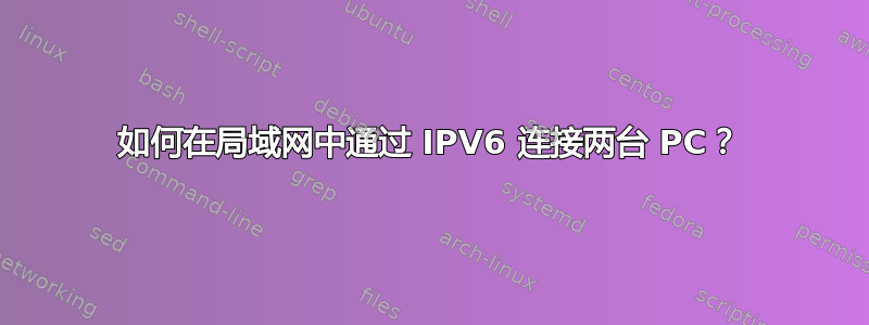 如何在局域网中通过 IPV6 连接两台 PC？