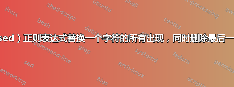 如何使（sed）正则表达式替换一个字符的所有出现，同时删除最后一个字符？