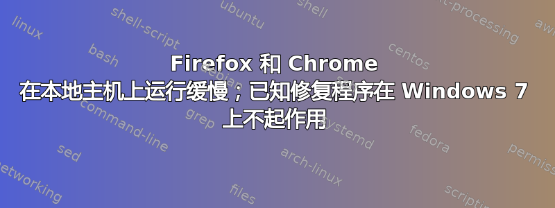 Firefox 和 Chrome 在本地主机上运行缓慢；已知修复程序在 Windows 7 上不起作用