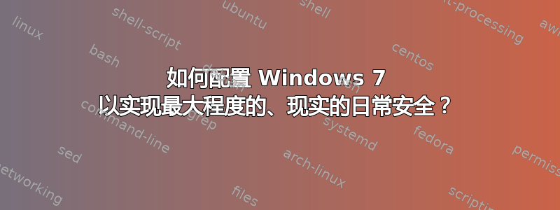 如何配置 Windows 7 以实现最大程度的、现实的日常安全？