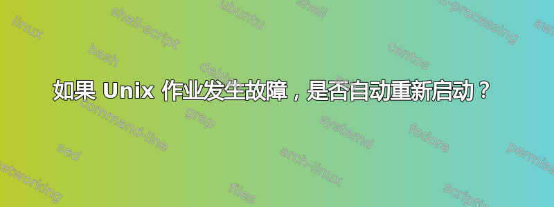 如果 Unix 作业发生故障，是否自动重新启动？