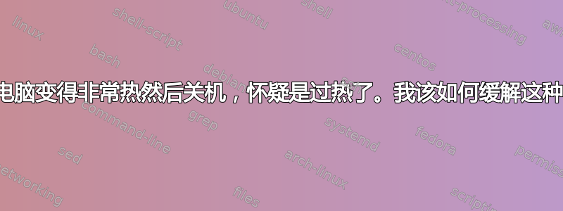 笔记本电脑变得非常热然后关机，怀疑是过热了。我该如何缓解这种情况？