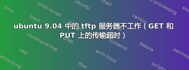 ubuntu 9.04 中的 tftp 服务器不工作（GET 和 PUT 上的传输超时）