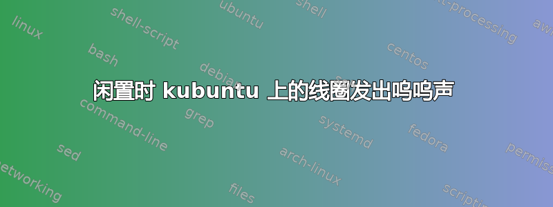 闲置时 kubuntu 上的线圈发出呜呜声