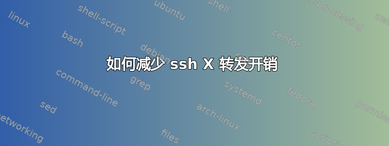 如何减少 ssh X 转发开销