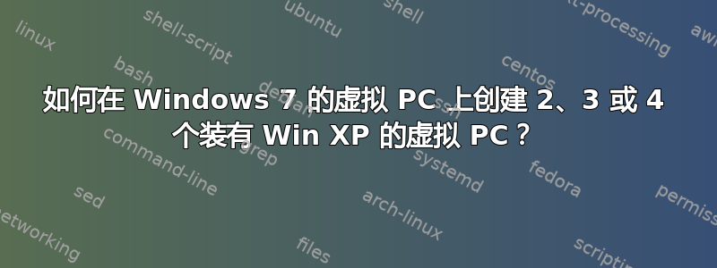 如何在 Windows 7 的虚拟 PC 上创建 2、3 或 4 个装有 Win XP 的虚拟 PC？