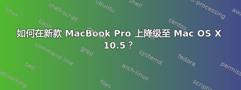 如何在新款 MacBook Pro 上降级至 Mac OS X 10.5？