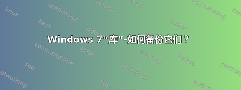 Windows 7“库”-如何备份它们？