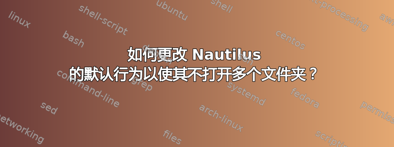 如何更改 Nautilus 的默认行为以使其不打开多个文件夹？