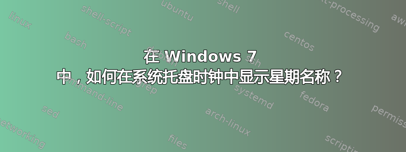 在 Windows 7 中，如何在系统托盘时钟中显示星期名称？