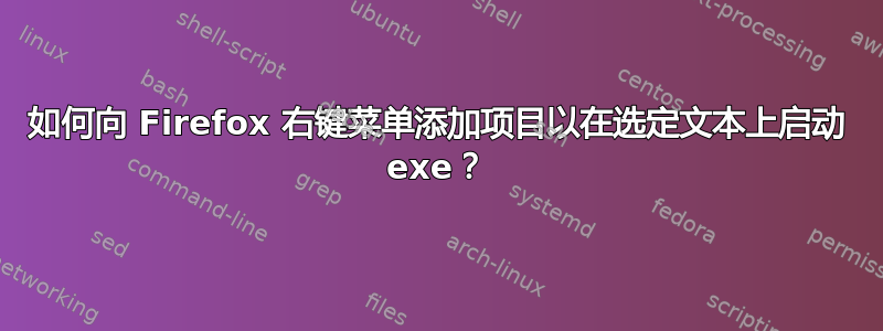 如何向 Firefox 右键菜单添加项目以在选定文本上启动 exe？