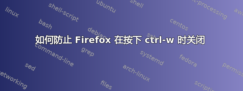 如何防止 Firefox 在按下 ctrl-w 时关闭