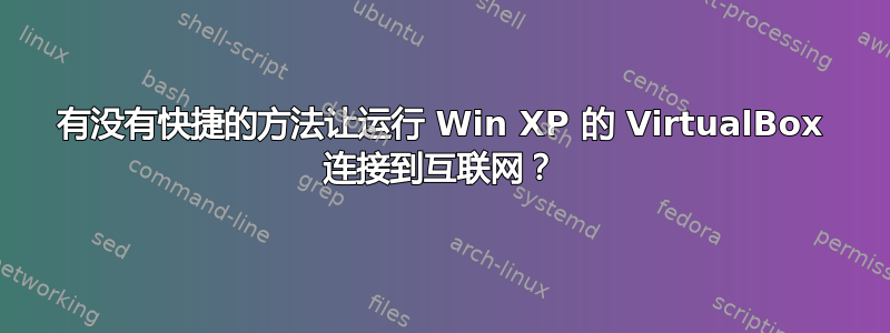 有没有快捷的方法让运行 Win XP 的 VirtualBox 连接到互联网？