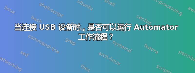 当连接 USB 设备时，是否可以运行 Automator 工作流程？