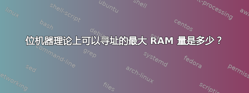 64 位机器理论上可以寻址的最大 RAM 量是多少？