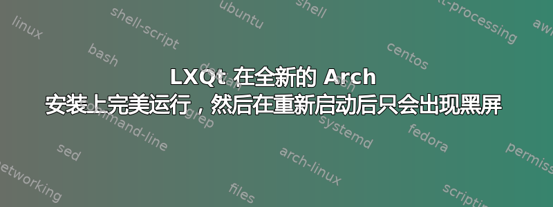 LXQt 在全新的 Arch 安装上完美运行，然后在重新启动后只会出现黑屏