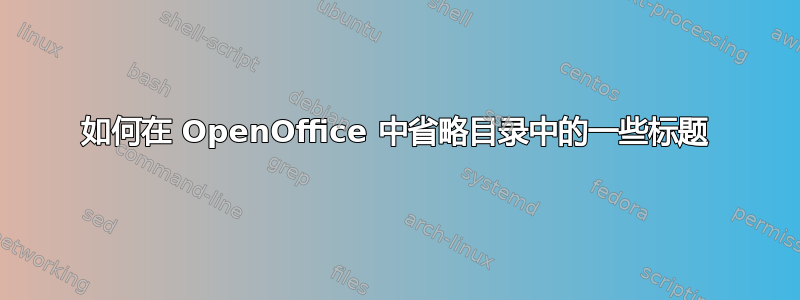 如何在 OpenOffice 中省略目录中的一些标题