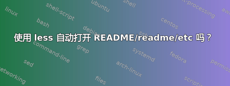 使用 less 自动打开 README/readme/etc 吗？