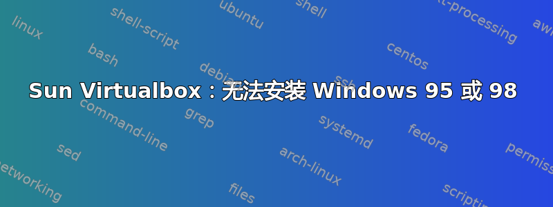 Sun Virtualbox：无法安装 Windows 95 或 98