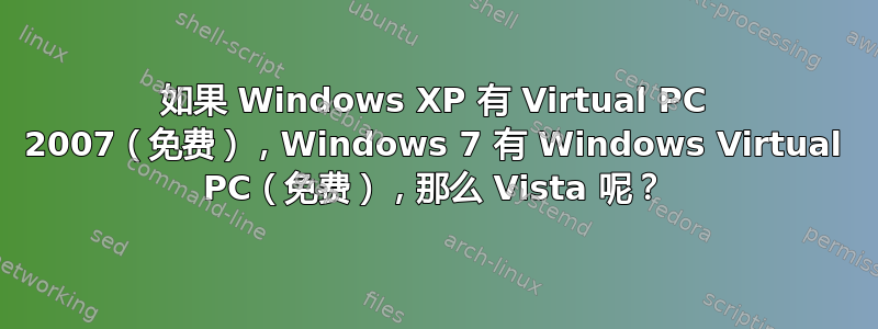 如果 Windows XP 有 Virtual PC 2007（免费），Windows 7 有 Windows Virtual PC（免费），那么 Vista 呢？