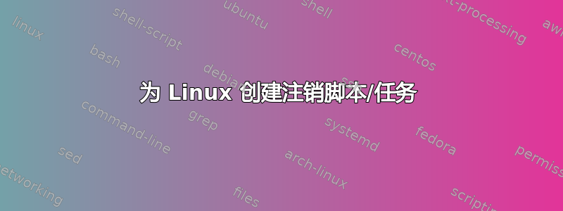 为 Linux 创建注销脚本/任务