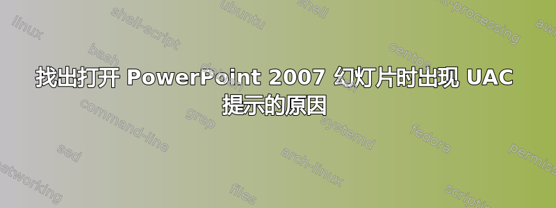 找出打开 PowerPoint 2007 幻灯片时出现 UAC 提示的原因