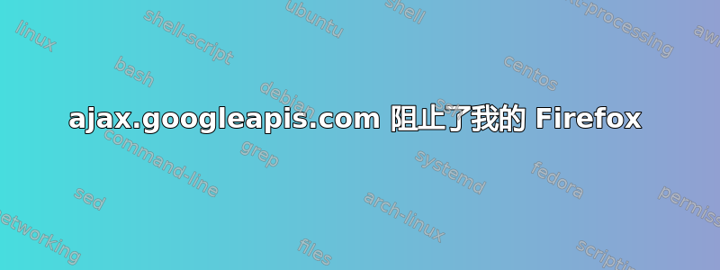 ajax.googleapis.com 阻止了我的 Firefox