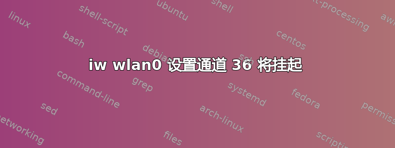 iw wlan0 设置通道 36 将挂起