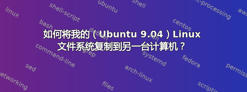 如何将我的（Ubuntu 9.04）Linux 文件系统复制到另一台计算机？