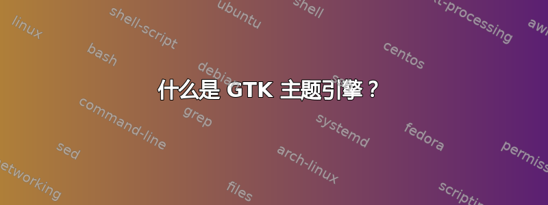 什么是 GTK 主题引擎？