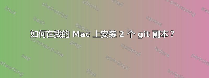 如何在我的 Mac 上安装 2 个 git 副本？