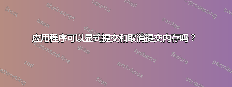 应用程序可以显式提交和取消提交内存吗？