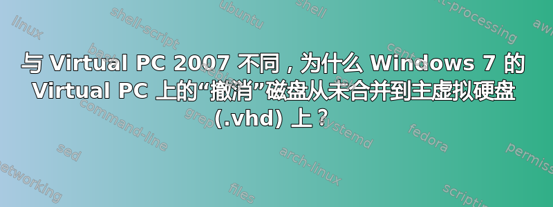 与 Virtual PC 2007 不同，为什么 Windows 7 的 Virtual PC 上的“撤消”磁盘从未合并到主虚拟硬盘 (.vhd) 上？