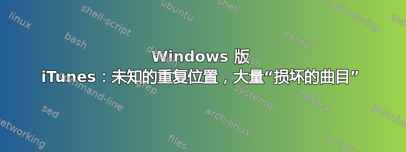 Windows 版 iTunes：未知的重复位置，大量“损坏的曲目”