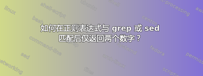 如何在正则表达式与 grep 或 sed 匹配后仅返回两个数字？