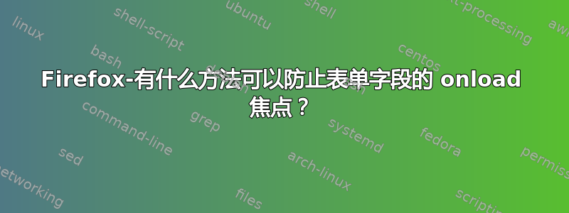 Firefox-有什么方法可以防止表单字段的 onload 焦点？