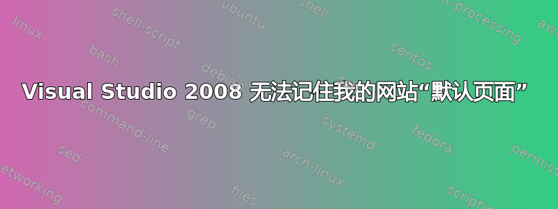 Visual Studio 2008 无法记住我的网站“默认页面”