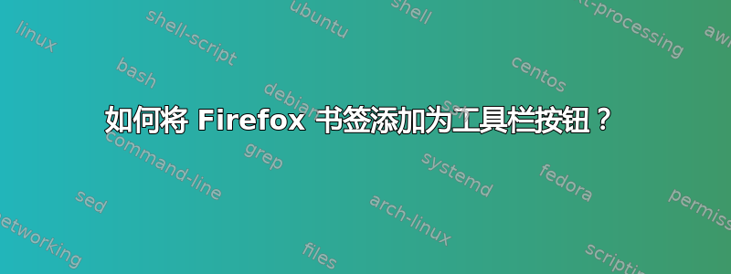 如何将 Firefox 书签添加为工具栏按钮？