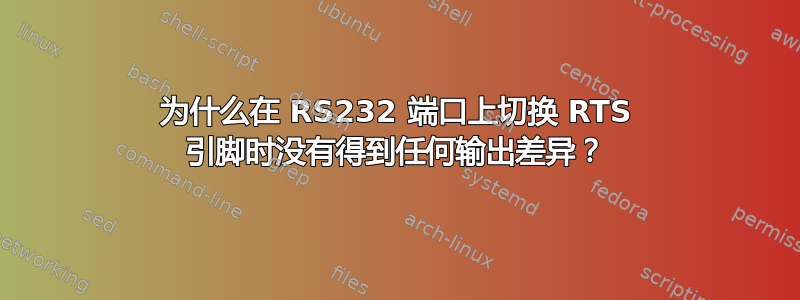 为什么在 RS232 端口上切换 RTS 引脚时没有得到任何输出差异？