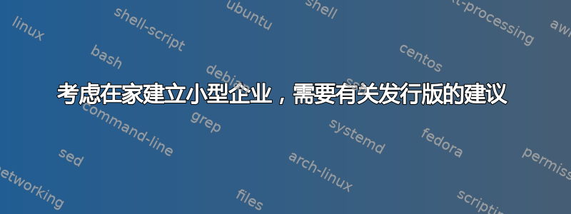 考虑在家建立小型企业，需要有关发行版的建议