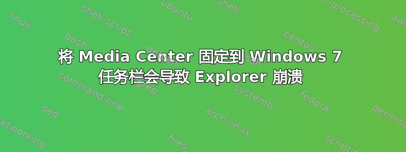 将 Media Center 固定到 Windows 7 任务栏会导致 Explorer 崩溃