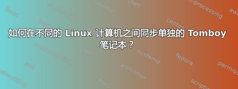 如何在不同的 Linux 计算机之间同步单独的 Tomboy 笔记本？